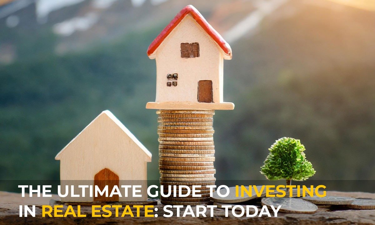 The Ultimate Guide to Investing in Real Estate: Start Today